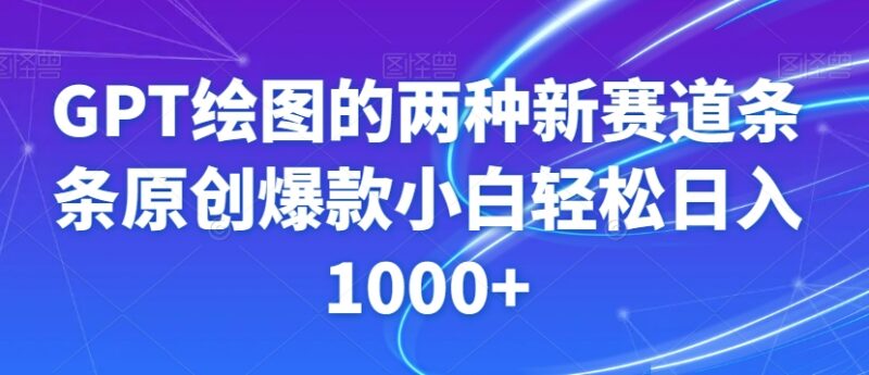 GPT绘图两大热门运营新赛道解析 零基础小白可产出原创爆款内容