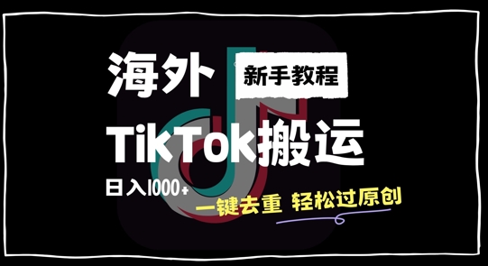 2024最新海外TikTok搬运玩法 新手无经验一键去重过原创获收益