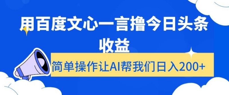 利用百度文心一言创作今日头条内容 获取平台收益实操教程