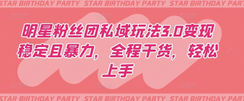 明星粉丝团私域玩法3.0拆解 低门槛稳定变现实操攻略