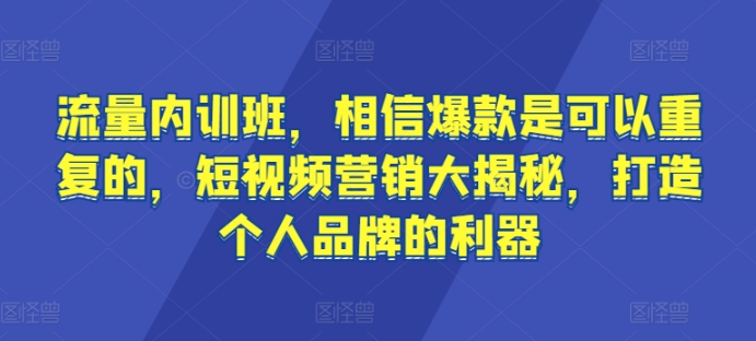 流量内训班,相信爆款是可以重复的,短视频营销大揭秘,打造个人品牌的利器