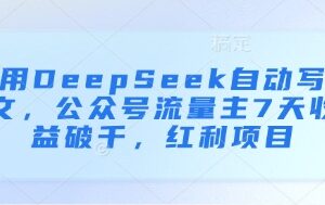 用DeepSeek自动写文运营公众号流量主 7天收益破千项目详解-雨叶虚拟资源网