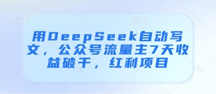 用DeepSeek自动写文运营公众号流量主 7天收益破千项目详解