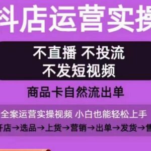 抖店0-1起店实操教程 无需直播投流靠商品卡自然流出单-雨叶虚拟资源网