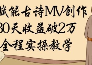 AI赋能古诗词MV创作实操教学 低门槛副业30天收益破万攻略-雨叶虚拟资源网