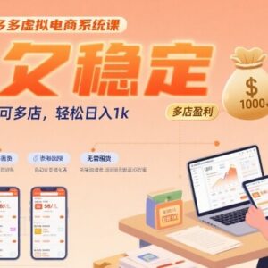2025拼多多虚拟电商系统课 低门槛多店稳定盈利实操教程-雨叶虚拟资源网