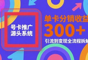 号卡推广源头系统运营指南 单卡分销收益及变现全流程拆解-雨叶虚拟资源网