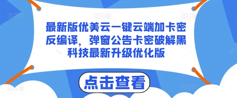 最新版优美云一键云端加卡密反编译,弹窗公告卡密破解黑科技最新升级优化版【揭秘】