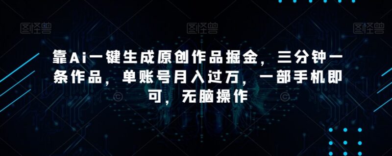 AI一键生成原创作品掘金项目 手机可操作单账号月入过万