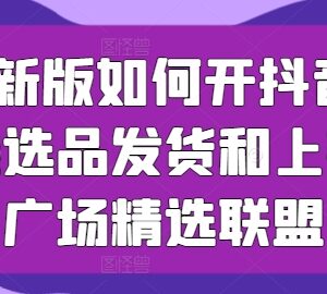 2024新版抖音小店运营全教程 入驻选品上架精选联盟实操指南-雨叶虚拟资源网