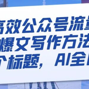 高效公众号流量主AI爆文写作教程 仅需标题即可全自动生成-雨叶虚拟资源网
