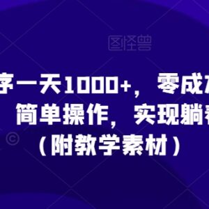 零成本小程序赚钱实操教程 单部手机操作单日收入可破千附素材-雨叶虚拟资源网
