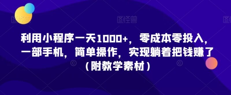 零成本小程序赚钱实操教程 单部手机操作单日收入可破千附素材