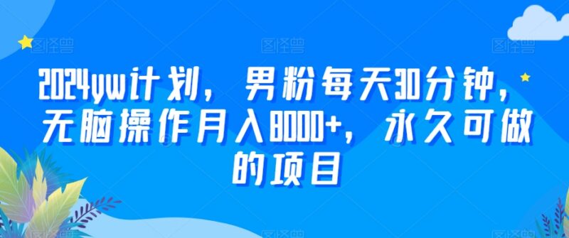2024尤物计划男粉实操项目 每天30分钟可长期运营月入8000+