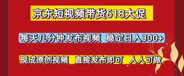 京东618短视频带货低门槛玩法 零粉无剪辑日入300实操攻略