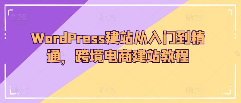 WordPress跨境电商建站从入门到精通 全流程实操教程