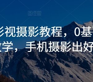 0基础商业影视摄影系统教程 手机拍摄剪映后期全流程教学-雨叶虚拟资源网