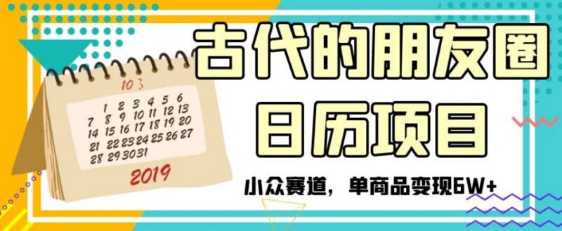 古代朋友圈日历小众项目拆解 单商品变现6W+实操玩法攻略