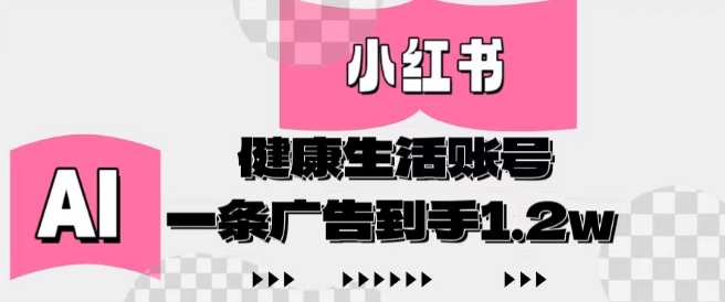 AI运营小红书健康生活账号 内容制作简单单条广告收益可达1.2万