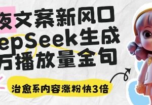 借助DeepSeek生成治愈系深夜文案 短视频涨粉变现实操指南-雨叶虚拟资源网