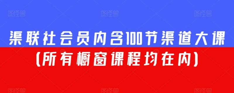 渠联社会员专属100节渠道运营大课 全部橱窗课程均包含