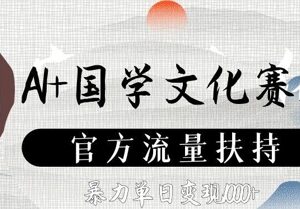 AI+国学文化赛道怎么玩？官方流量扶持下的实操变现教程-雨叶虚拟资源网