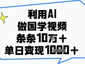AI制作国学爆款短视频教程 从起号到变现实用玩法分享-雨叶虚拟资源网