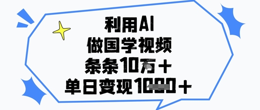 AI制作国学爆款短视频教程 从起号到变现实用玩法分享