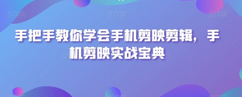 手机剪映剪辑实操全指南 从基础功能到特效制作手把手教学