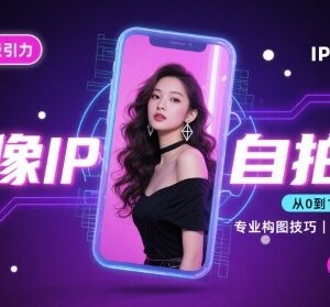 人像IP自拍完结课程 从构图到修图全流程提升视觉吸引力-雨叶虚拟资源网