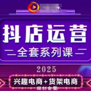 2025全新升级抖音小店运营全套课 从入门到精通掌握高销运营要领-雨叶虚拟资源网