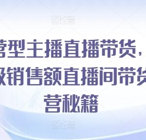 运营型主播直播带货实操教程 千万级销售额直播间运营全解析-雨叶虚拟资源网