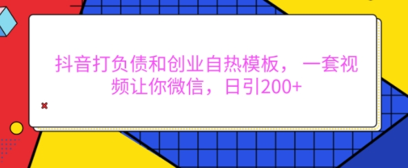 抖音负债创业自热模板使用教程 可实现日引微信精准粉200+