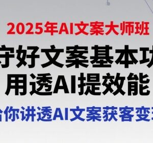 2025年AI文案大师班教程 夯实文案基础巧用AI提效实现获客变现-雨叶虚拟资源网