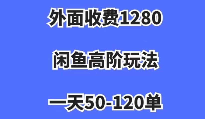 外面收费1280,闲鱼高阶玩法,一天50-120单,市场需求大,日入1000+【揭秘】