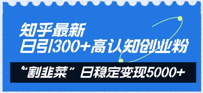 知乎日引300+高认知创业粉技巧 变现实操全流程玩法解析