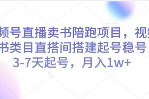 视频号图书类目直播陪跑教程 无货源卖书3-7天起号盈利方法-雨叶虚拟资源网