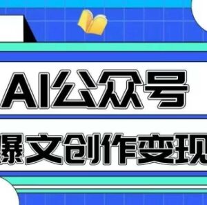 AI公众号爆文创作变现教程 零基础快速生成原创爆款文章方法-雨叶虚拟资源网