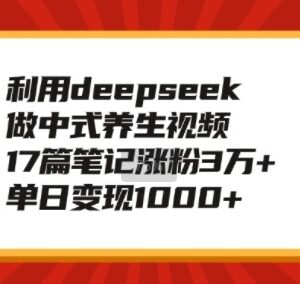 用DeepSeek制作中式养生视频 17篇笔记涨粉3万+实操教学-雨叶虚拟资源网