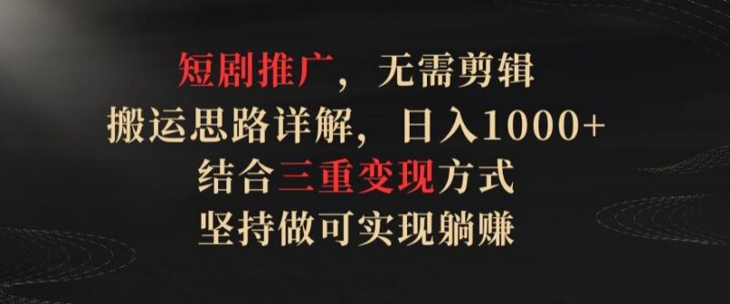 无需剪辑的短剧推广搬运思路详解 三重变现玩法实操全攻略