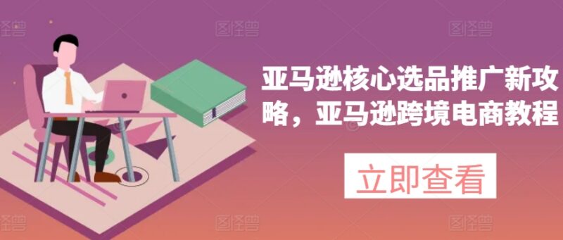亚马逊跨境电商选品推广实操攻略 从选款到运营全流程教程