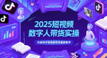 2025短视频数字人带货实操教学 抖音快手从0到1带货玩法攻略