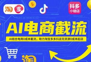 AI电商0成本截流玩法 助力淘宝拼多多抖店无货源起店-雨叶虚拟资源网