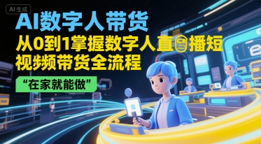 AI数字人直播短视频带货从0到1全攻略 零基础在家即可上手操作