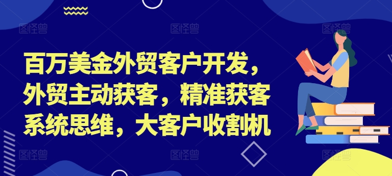 百万美金外贸客户开发教程 主动精准获客系统方法教学