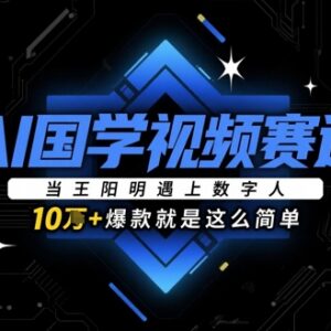 AI数字人国学短视频运营玩法 借王阳明IP轻松打造10w+爆款内容-雨叶虚拟资源网