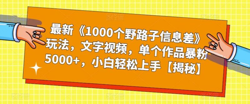 1000个野路子信息差文字视频玩法 小白易上手单作品涨粉5000+-雨叶虚拟资源网