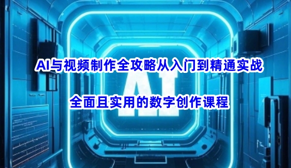 2025年3月更新 AI视频制作从入门到精通实战全攻略课程