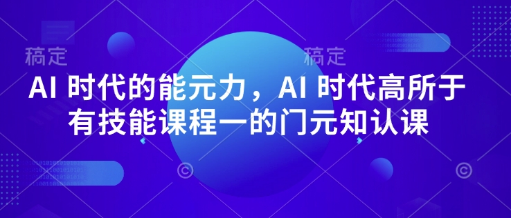 AI时代元能力提升元认知课 底层核心能力高于普通技能课程