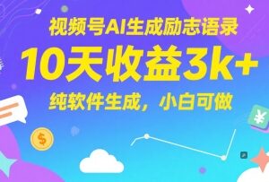 视频号AI生成励志语录玩法 10天收益3千小白可零门槛操作-雨叶虚拟资源网